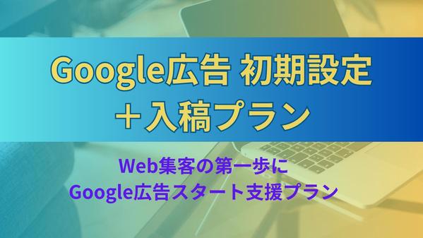 Google広告の出稿と初期設定を、まとめて代行します