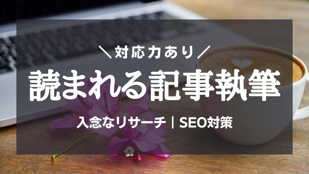 入念なリサーチで、SEOに強い品質重視の記事を執筆します