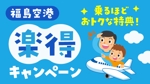 happiness_55 (hap_pi_ness55)さんの福島空港「楽得キャンペーン」のバナーへの提案
