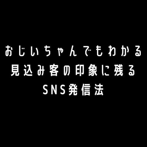  おじいちゃんでもできる見込み客の印象に残るSNS発信法